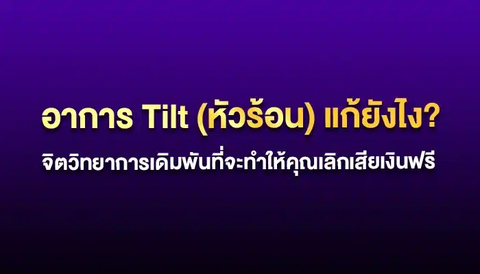 อาการ Tilt (หัวร้อน) แก้ยังไง? จิตวิทยาการเดิมพันที่จะทำให้คุณเลิกเสียเงินฟรี