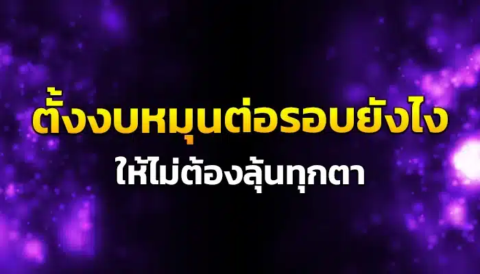 ตั้งงบหมุนต่อรอบยังไง ให้ไม่ต้องลุ้นทุกตา